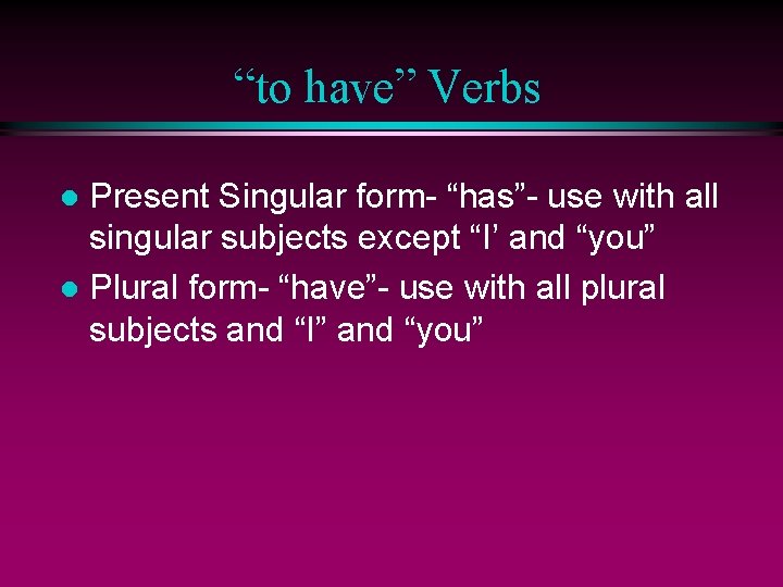 “to have” Verbs Present Singular form- “has”- use with all singular subjects except “I’