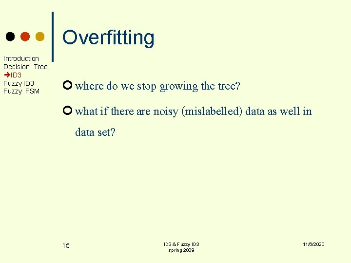 Overfitting Introduction Decision Tree ID 3 Fuzzy FSM ¢ where do we stop growing