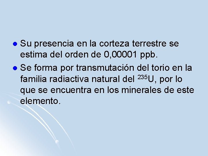 Su presencia en la corteza terrestre se estima del orden de 0, 00001 ppb.