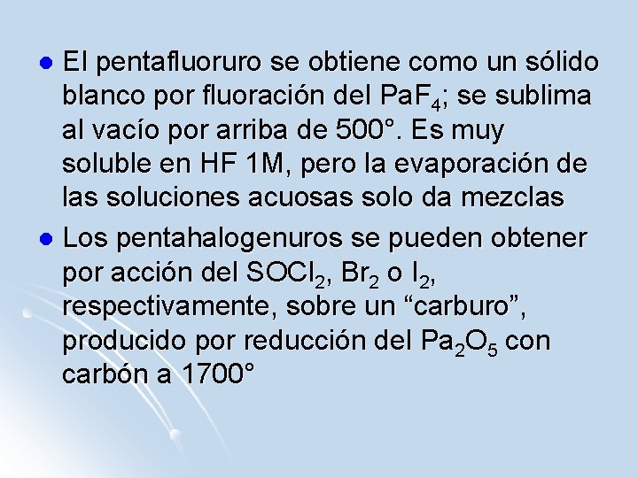 El pentafluoruro se obtiene como un sólido blanco por fluoración del Pa. F 4;