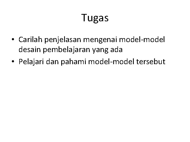 Tugas • Carilah penjelasan mengenai model-model desain pembelajaran yang ada • Pelajari dan pahami