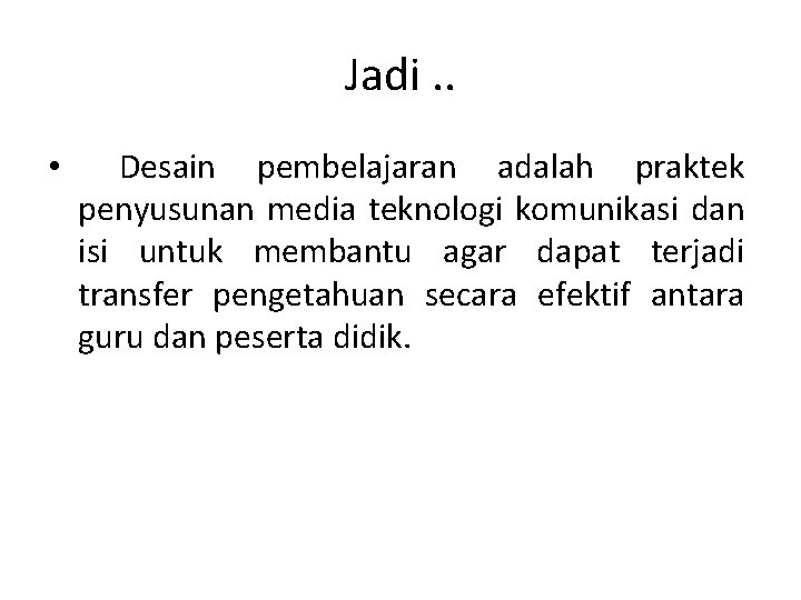 Jadi. . • Desain pembelajaran adalah praktek penyusunan media teknologi komunikasi dan isi untuk