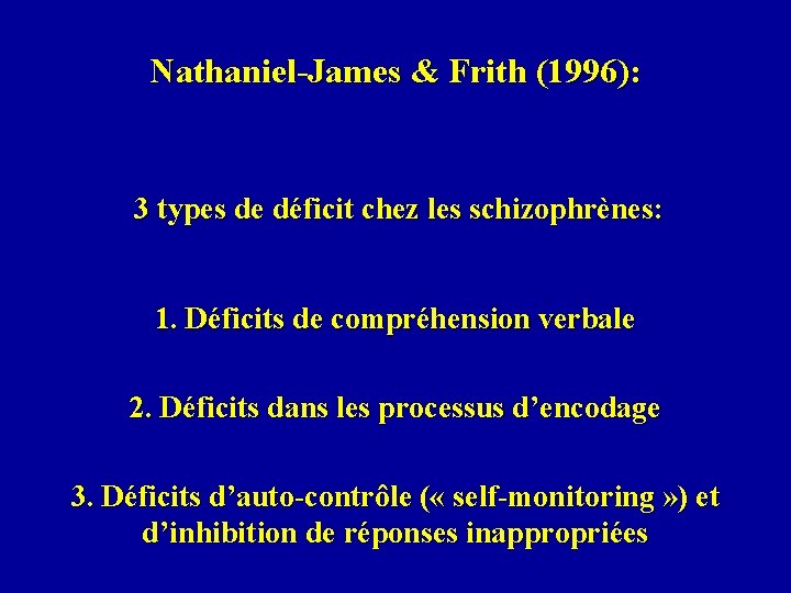 Nathaniel-James & Frith (1996): 3 types de déficit chez les schizophrènes: 1. Déficits de