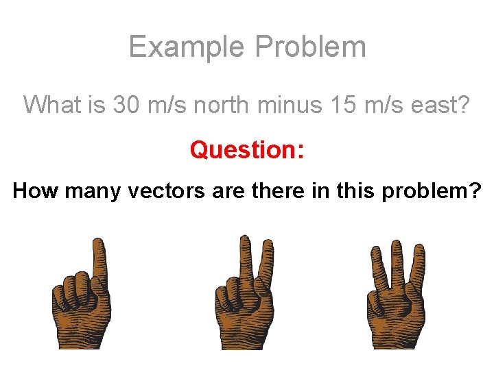 Example Problem What is 30 m/s north minus 15 m/s east? Question: How many