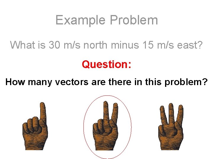 Example Problem What is 30 m/s north minus 15 m/s east? Question: How many