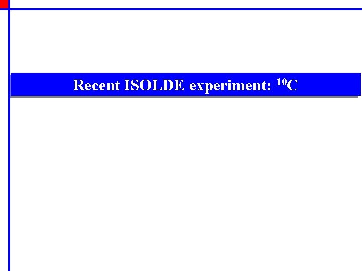 Recent ISOLDE experiment: 10 C 