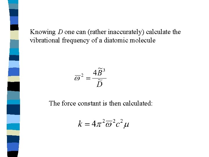 Knowing D one can (rather inaccurately) calculate the vibrational frequency of a diatomic molecule