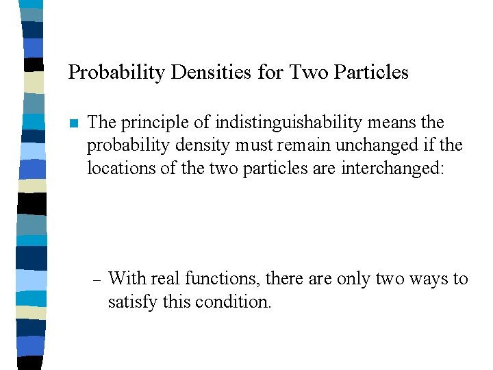 Probability Densities for Two Particles n The principle of indistinguishability means the probability density