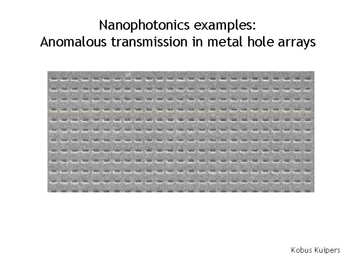 Nanophotonics examples: Anomalous transmission in metal hole arrays Kobus Kuipers 