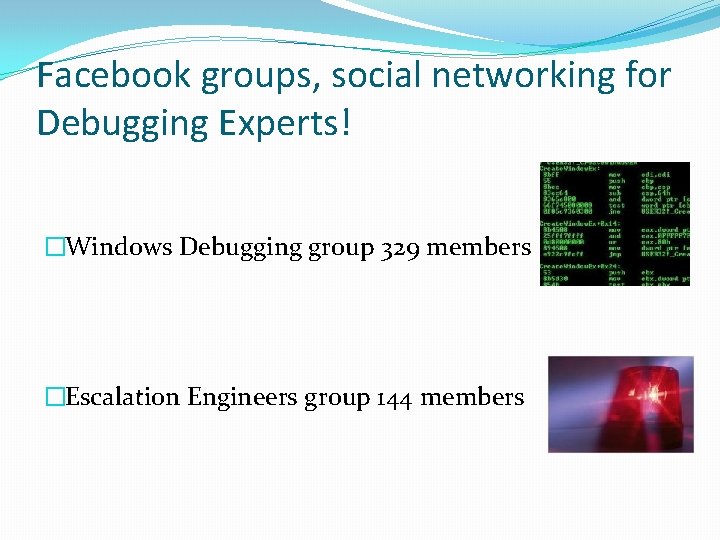 Facebook groups, social networking for Debugging Experts! �Windows Debugging group 329 members �Escalation Engineers