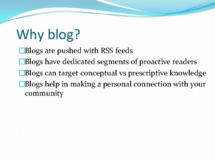 Why blog? �Blogs are pushed with RSS feeds �Blogs have dedicated segments of proactive