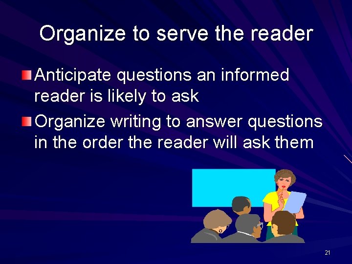 Organize to serve the reader Anticipate questions an informed reader is likely to ask