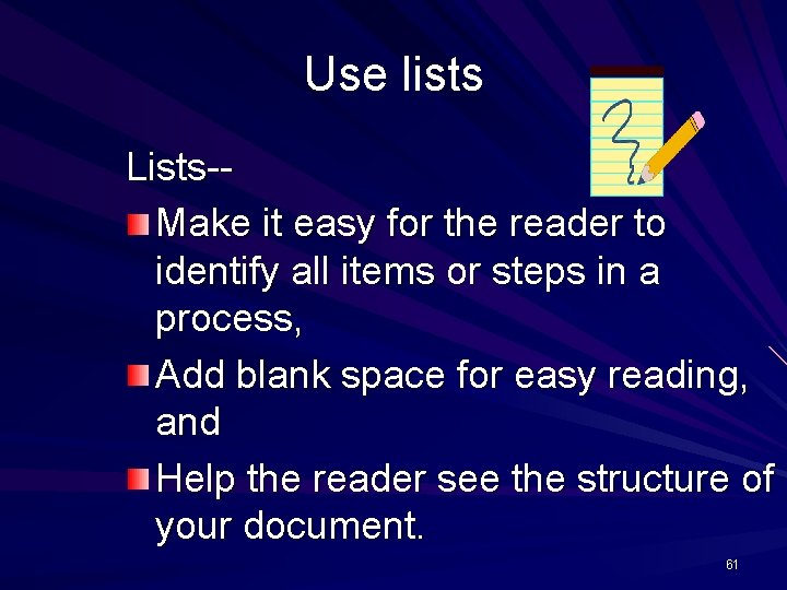 Use lists Lists-Make it easy for the reader to identify all items or steps