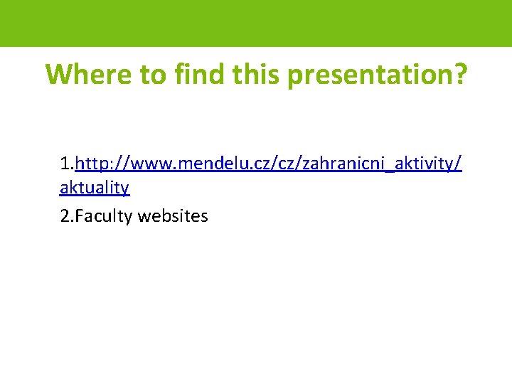 Where to find this presentation? 1. http: //www. mendelu. cz/cz/zahranicni_aktivity/ aktuality 2. Faculty websites