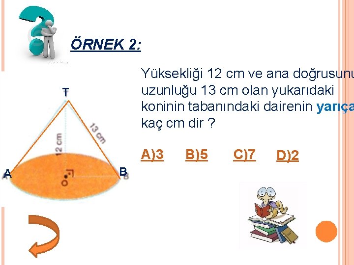 ÖRNEK 2: Yüksekliği 12 cm ve ana doğrusunu uzunluğu 13 cm olan yukarıdaki koninin