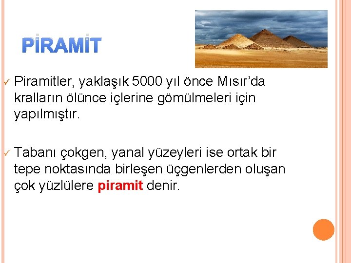 PİRAMİT ü Piramitler, yaklaşık 5000 yıl önce Mısır’da kralların ölünce içlerine gömülmeleri için yapılmıştır.