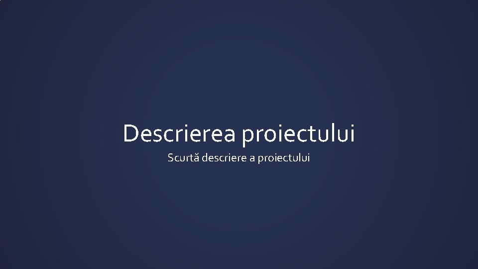 Descrierea proiectului Scurtă descriere a proiectului 