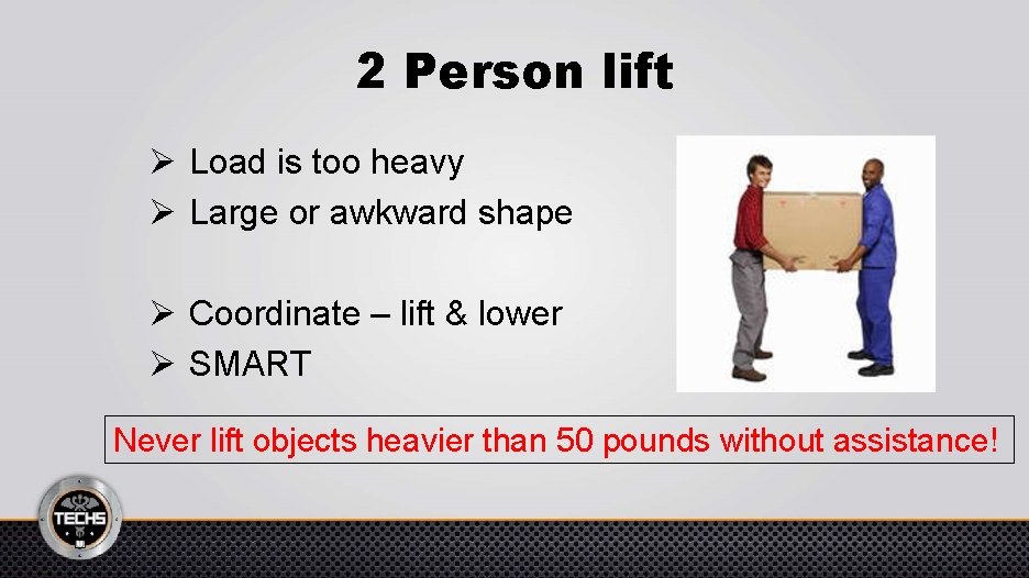 2 Person lift Ø Load is too heavy Ø Large or awkward shape Ø