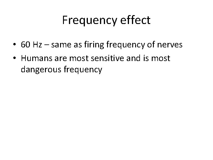 Frequency effect • 60 Hz – same as firing frequency of nerves • Humans