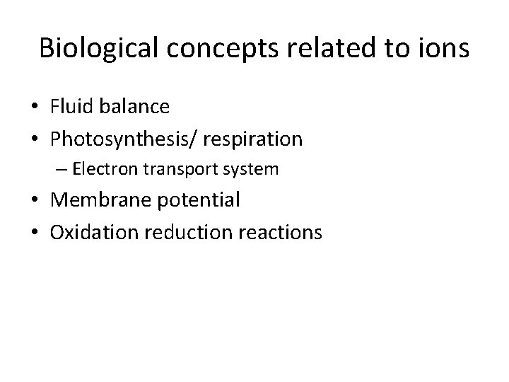 Biological concepts related to ions • Fluid balance • Photosynthesis/ respiration – Electron transport