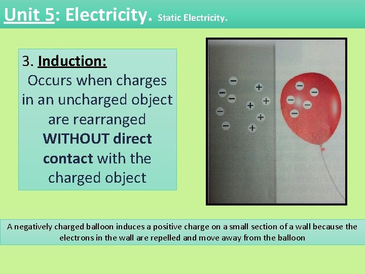 Unit 5: Electricity. Static Electricity. 3. Induction: Occurs when charges in an uncharged object Unit 5: Electricity. Static Electricity. 3. Induction: Occurs when charges in an uncharged object