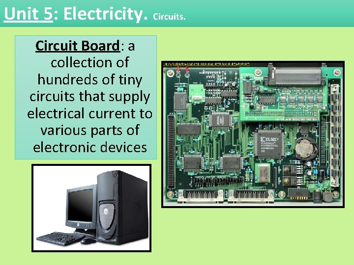 Unit 5: Electricity. Circuits. Circuit Board: a collection of hundreds of tiny circuits that Unit 5: Electricity. Circuits. Circuit Board: a collection of hundreds of tiny circuits that