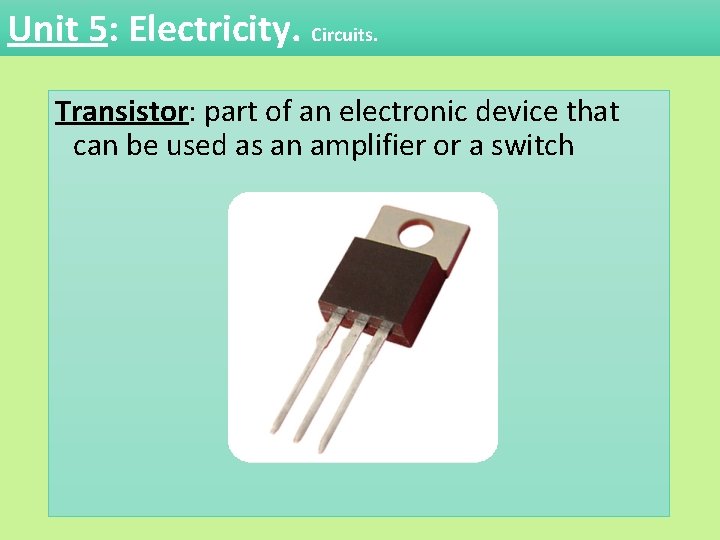 Unit 5: Electricity. Circuits. Transistor: part of an electronic device that can be used Unit 5: Electricity. Circuits. Transistor: part of an electronic device that can be used