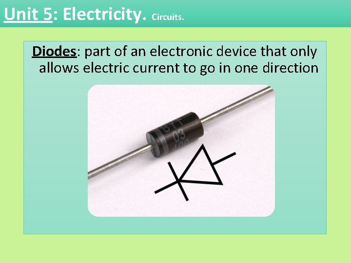 Unit 5: Electricity. Circuits. Diodes: part of an electronic device that only allows electric Unit 5: Electricity. Circuits. Diodes: part of an electronic device that only allows electric