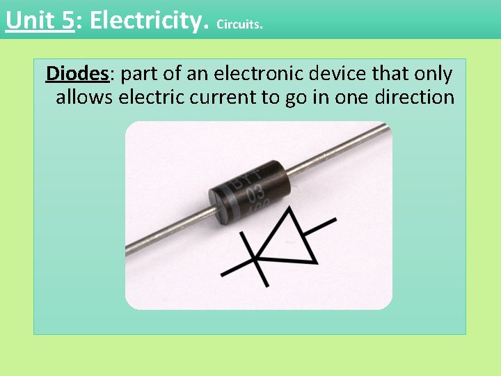 Unit 5: Electricity. Circuits. Diodes: part of an electronic device that only allows electric