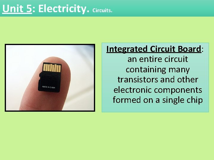 Unit 5: Electricity. Circuits. Integrated Circuit Board: an entire circuit containing many transistors and Unit 5: Electricity. Circuits. Integrated Circuit Board: an entire circuit containing many transistors and