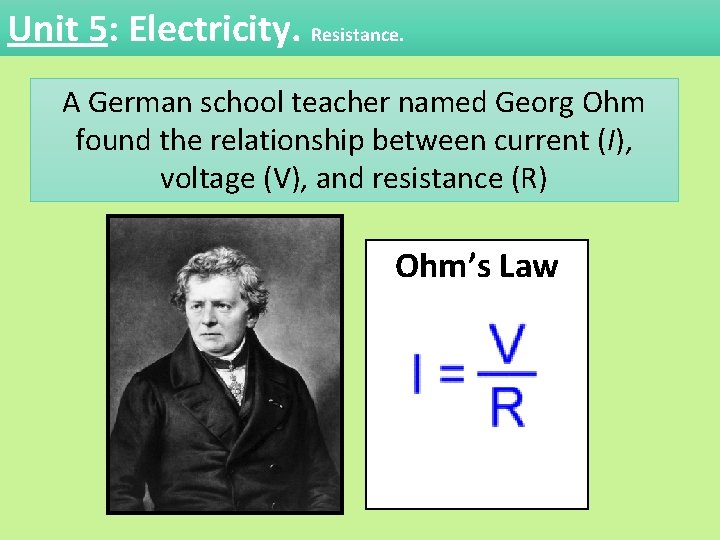 Unit 5: Electricity. Resistance. A German school teacher named Georg Ohm found the relationship Unit 5: Electricity. Resistance. A German school teacher named Georg Ohm found the relationship