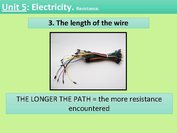 Unit 5: Electricity. Resistance. 3. The length of the wire THE LONGER THE PATH