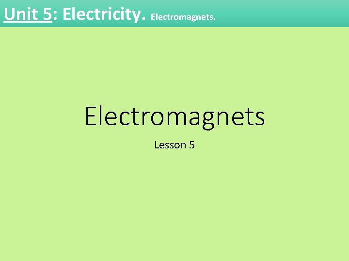 Unit 5: Electricity. Electromagnets Lesson 5 Unit 5: Electricity. Electromagnets Lesson 5