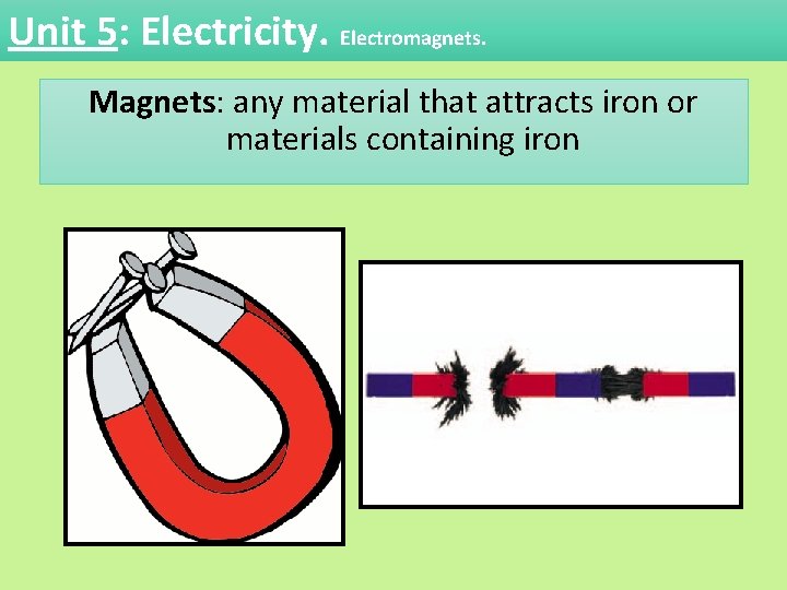 Unit 5: Electricity. Electromagnets. Magnets: any material that attracts iron or materials containing iron Unit 5: Electricity. Electromagnets. Magnets: any material that attracts iron or materials containing iron