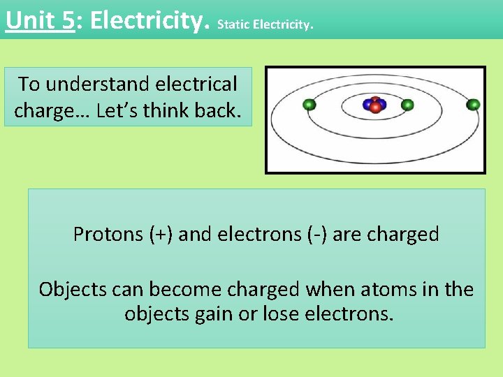 Unit 5: Electricity. Static Electricity. To understand electrical charge… Let’s think back. Protons (+)