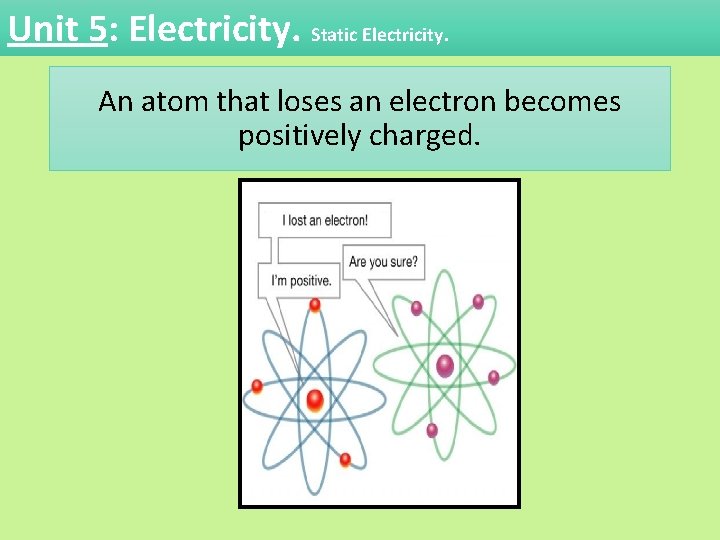 Unit 5: Electricity. Static Electricity. An atom that loses an electron becomes positively charged. Unit 5: Electricity. Static Electricity. An atom that loses an electron becomes positively charged.