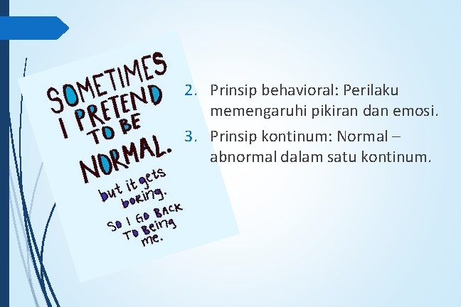 2. Prinsip behavioral: Perilaku memengaruhi pikiran dan emosi. 3. Prinsip kontinum: Normal – abnormal