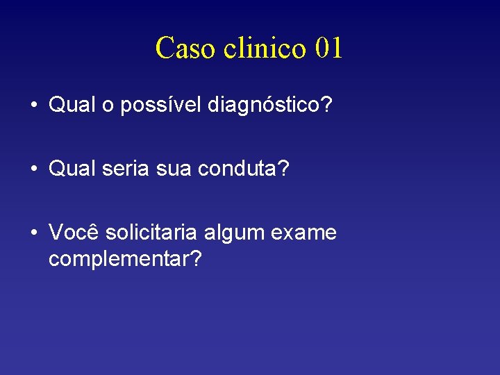 Caso clinico 01 • Qual o possível diagnóstico? • Qual seria sua conduta? •