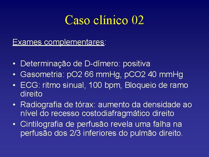 Caso clínico 02 Exames complementares: • Determinação de D-dímero: positiva • Gasometria: p. O