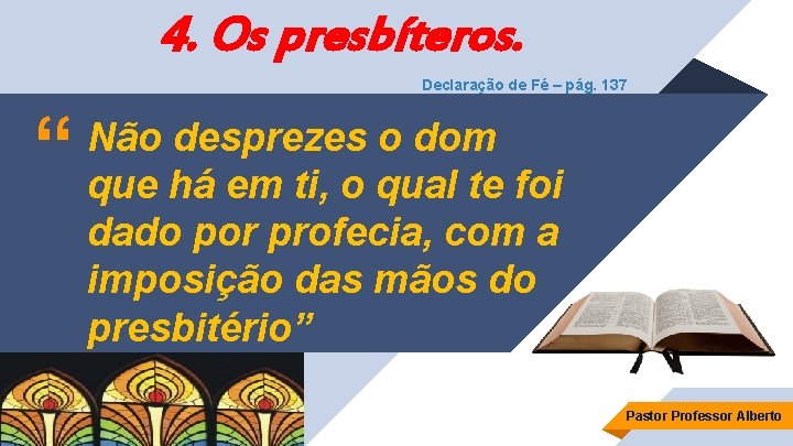 4. Os presbíteros. Declaração de Fé – pág. 137 “ Não desprezes o dom