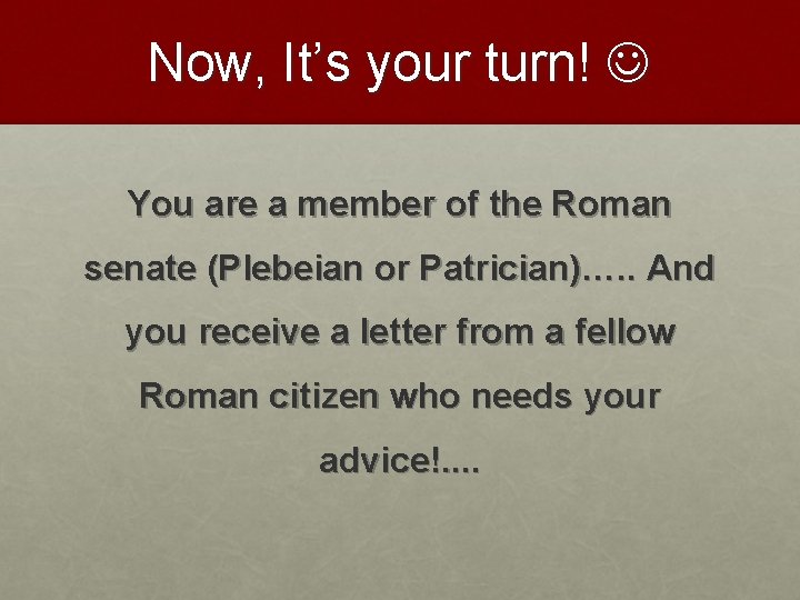 Now, It’s your turn! You are a member of the Roman senate (Plebeian or