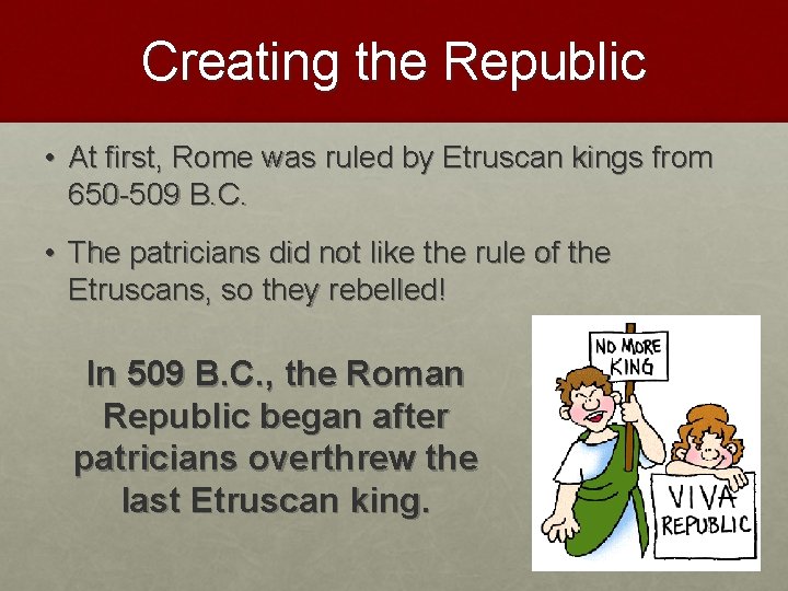 Creating the Republic • At first, Rome was ruled by Etruscan kings from 650