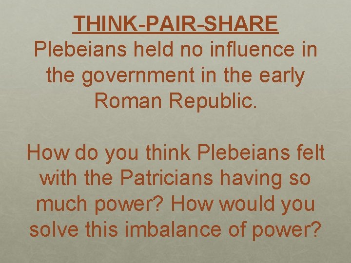 THINK-PAIR-SHARE Plebeians held no influence in the government in the early Roman Republic. How