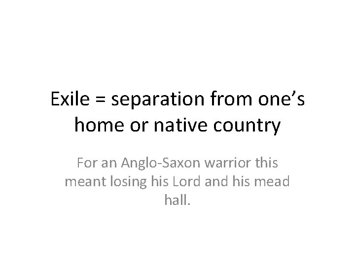 Exile = separation from one’s home or native country For an Anglo-Saxon warrior this