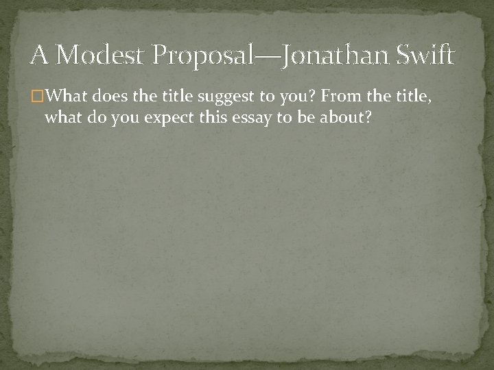 A Modest Proposal—Jonathan Swift �What does the title suggest to you? From the title,