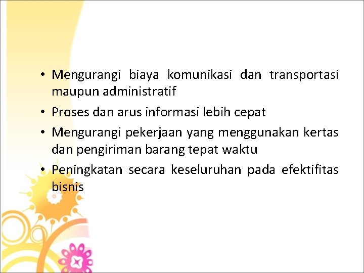  • Mengurangi biaya komunikasi dan transportasi maupun administratif • Proses dan arus informasi