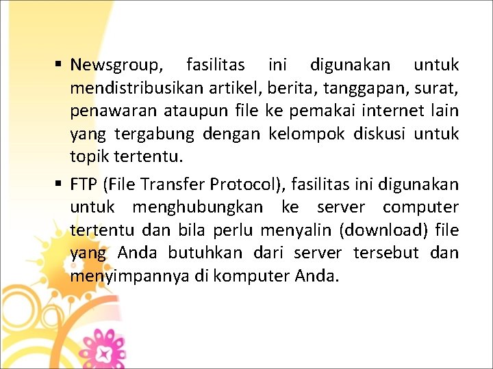 § Newsgroup, fasilitas ini digunakan untuk mendistribusikan artikel, berita, tanggapan, surat, penawaran ataupun file