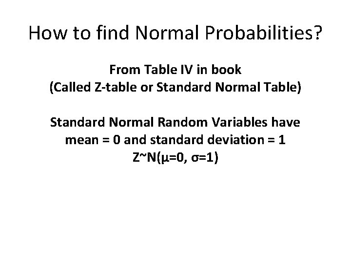 How to find Normal Probabilities? From Table IV in book (Called Z-table or Standard