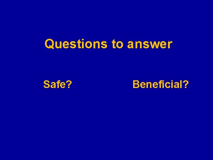 Questions to answer Safe? Beneficial? 