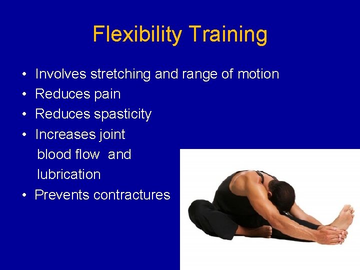 Flexibility Training • Involves stretching and range of motion • Reduces pain • Reduces